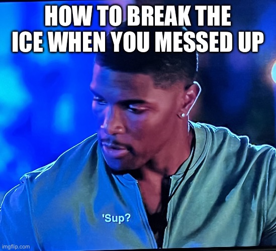 S'up | HOW TO BREAK THE ICE WHEN YOU MESSED UP | image tagged in s'up bri | made w/ Imgflip meme maker