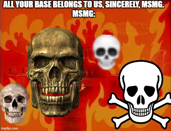 Burning Spongebob | ALL YOUR BASE BELONGS TO US, SINCERELY, MSMG.
MSMG: | image tagged in burning spongebob | made w/ Imgflip meme maker