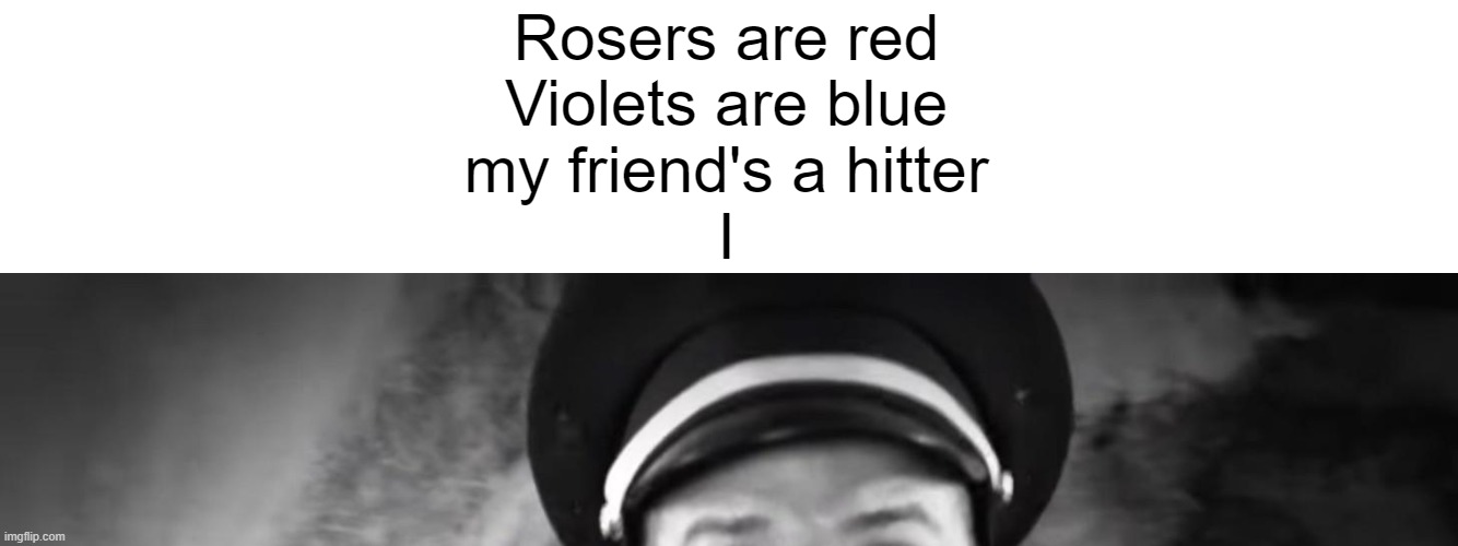 Rosers are red
Violets are blue
my friend's a hitter
I | made w/ Imgflip meme maker