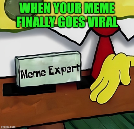 That feeling! | WHEN YOUR MEME FINALLY GOES VIRAL | image tagged in memes | made w/ Imgflip meme maker