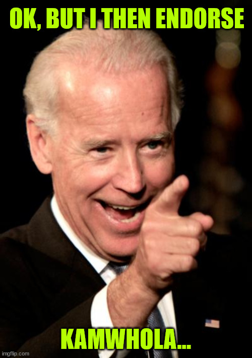 Smilin Biden Meme | OK, BUT I THEN ENDORSE KAMWHOLA... | image tagged in memes,smilin biden | made w/ Imgflip meme maker