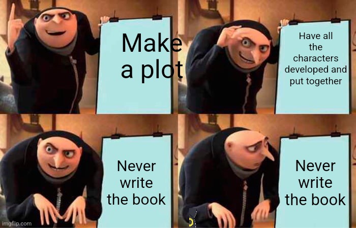 Gru's Plan Meme | Make a plot; Have all the characters developed and put together; Never write the book; Never write the book | image tagged in memes,gru's plan | made w/ Imgflip meme maker