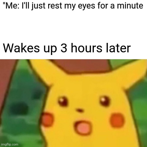 Surprised Pikachu | "Me: I'll just rest my eyes for a minute; Wakes up 3 hours later | image tagged in memes,surprised pikachu | made w/ Imgflip meme maker