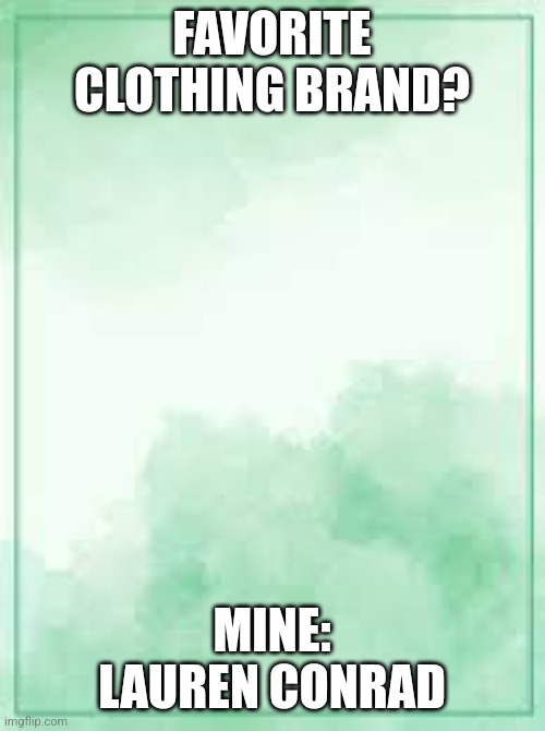 Favorite clothes brand | FAVORITE CLOTHING BRAND? MINE: LAUREN CONRAD | image tagged in green | made w/ Imgflip meme maker