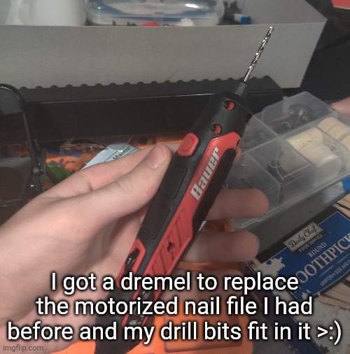 Update: turns out it can't tighten down all the way on it -_- | I got a dremel to replace the motorized nail file I had before and my drill bits fit in it >:) | made w/ Imgflip meme maker