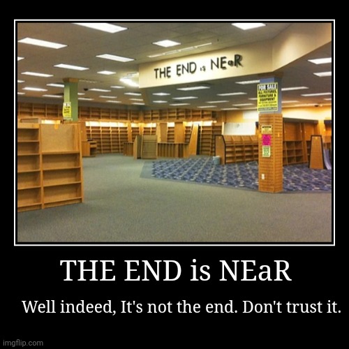 Don't trust it. | THE END is NEaR | Well indeed, It's not the end. Don't trust it. | image tagged in funny,demotivationals | made w/ Imgflip demotivational maker