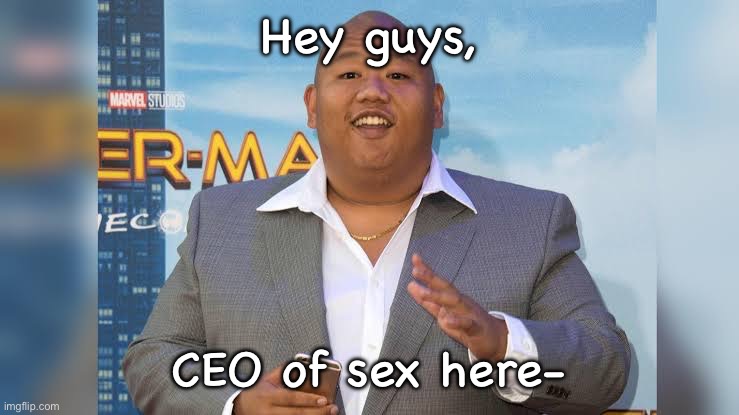 CEO of Sex | Hey guys, CEO of sex here- | image tagged in ceo of sex | made w/ Imgflip meme maker