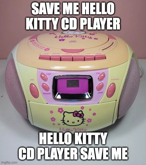 save me hello kitty cd player, hello kitty cd player save me | SAVE ME HELLO KITTY CD PLAYER; HELLO KITTY CD PLAYER SAVE ME | image tagged in hello kitty | made w/ Imgflip meme maker