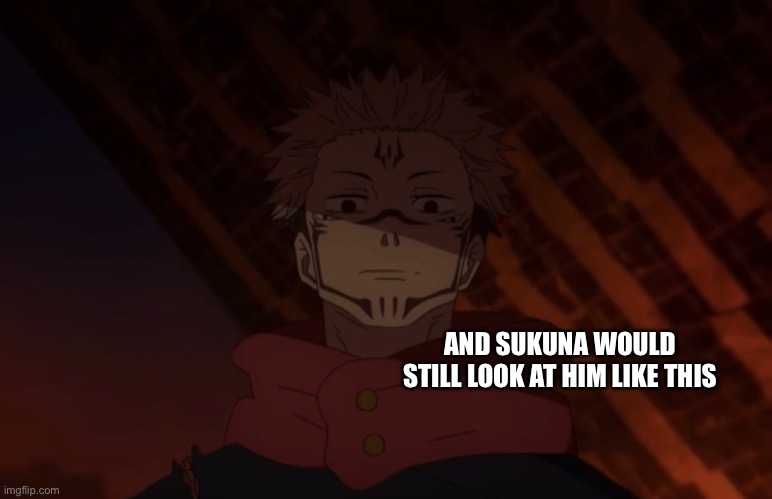 Unhappy sukuna | AND SUKUNA WOULD STILL LOOK AT HIM LIKE THIS | image tagged in unhappy sukuna | made w/ Imgflip meme maker