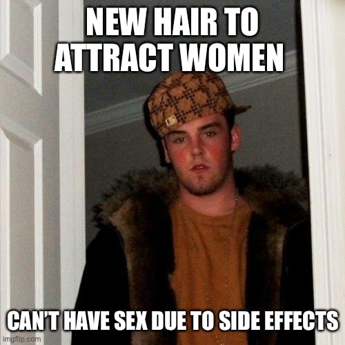 Scumbag Steve Meme | NEW HAIR TO ATTRACT WOMEN; CAN’T HAVE SEX DUE TO SIDE EFFECTS | image tagged in memes,scumbag steve | made w/ Imgflip meme maker