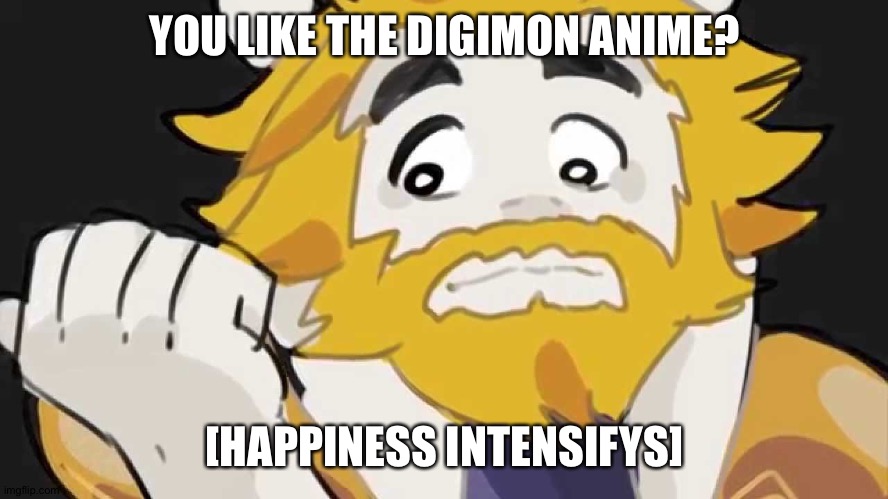 Asgore Intensifys | YOU LIKE THE DIGIMON ANIME? [HAPPINESS INTENSIFYS] | image tagged in asgore intensifys,anime,digimon | made w/ Imgflip meme maker