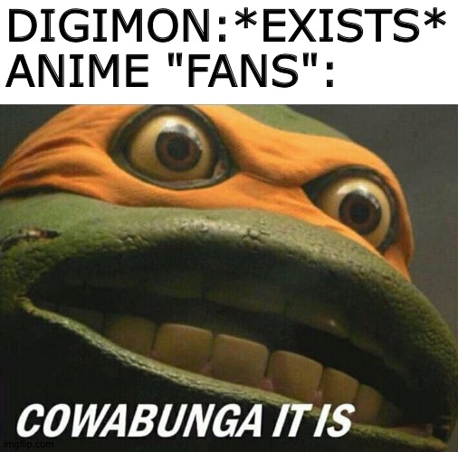 Cowabunga it is | DIGIMON:*EXISTS*
ANIME "FANS": | image tagged in cowabunga it is | made w/ Imgflip meme maker