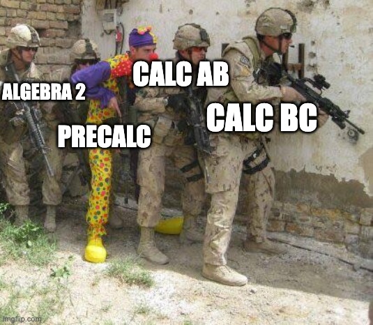 Mathematics be like | CALC AB; ALGEBRA 2; CALC BC; PRECALC | image tagged in army clown | made w/ Imgflip meme maker