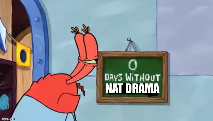 0 Days without nonsense | NAT DRAMA | image tagged in 0 days without nonsense | made w/ Imgflip meme maker