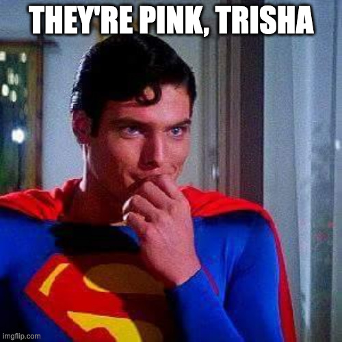 70s Superman | THEY'RE PINK, TRISHA | image tagged in 70s superman | made w/ Imgflip meme maker