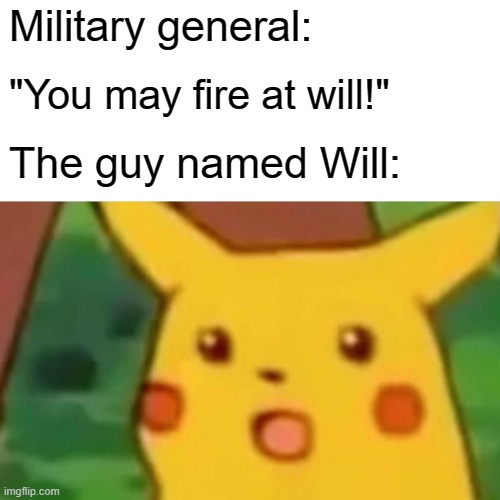 fun e | Military general:; "You may fire at will!"; The guy named Will: | image tagged in memes,surprised pikachu | made w/ Imgflip meme maker