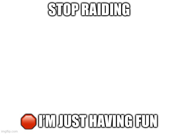 STOP RAIDING; 🛑 I’M JUST HAVING FUN | made w/ Imgflip meme maker