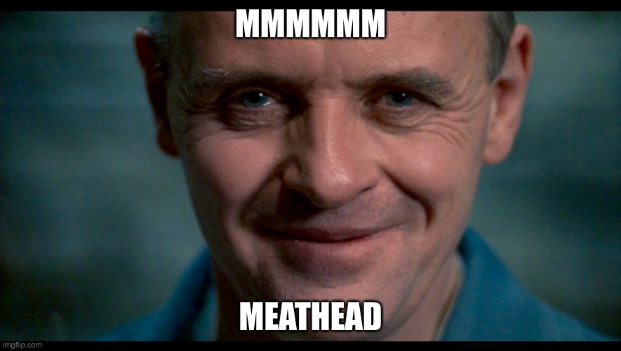 Hannibal. | MMMMMM MEATHEAD | image tagged in hannibal | made w/ Imgflip meme maker