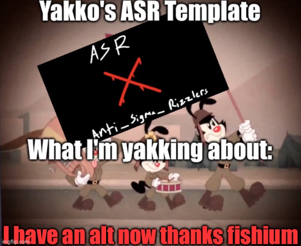 Yakko's ASR template | I have an alt now thanks fishium | image tagged in yakko's asr template | made w/ Imgflip meme maker