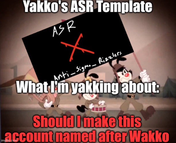Yakko's ASR template | Should I make this account named after Wakko | image tagged in yakko's asr template | made w/ Imgflip meme maker