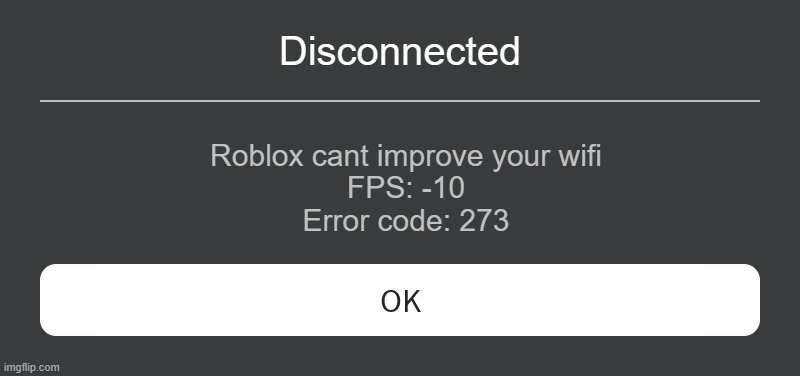 Roblox Error Message | Disconnected; Roblox cant improve your wifi
FPS: -10
Error code: 273 | image tagged in roblox error message | made w/ Imgflip meme maker