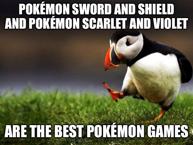 Unpopular Opinion Puffin | POKÉMON SWORD AND SHIELD AND POKÉMON SCARLET AND VIOLET; ARE THE BEST POKÉMON GAMES | image tagged in memes,unpopular opinion puffin,unpopular opinion,pokemon | made w/ Imgflip meme maker