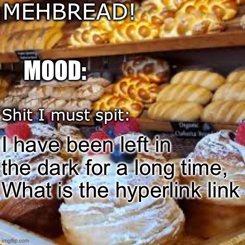 Breadnouncment 3.0 | I have been left in the dark for a long time,
What is the hyperlink link | image tagged in breadnouncment 3 0 | made w/ Imgflip meme maker