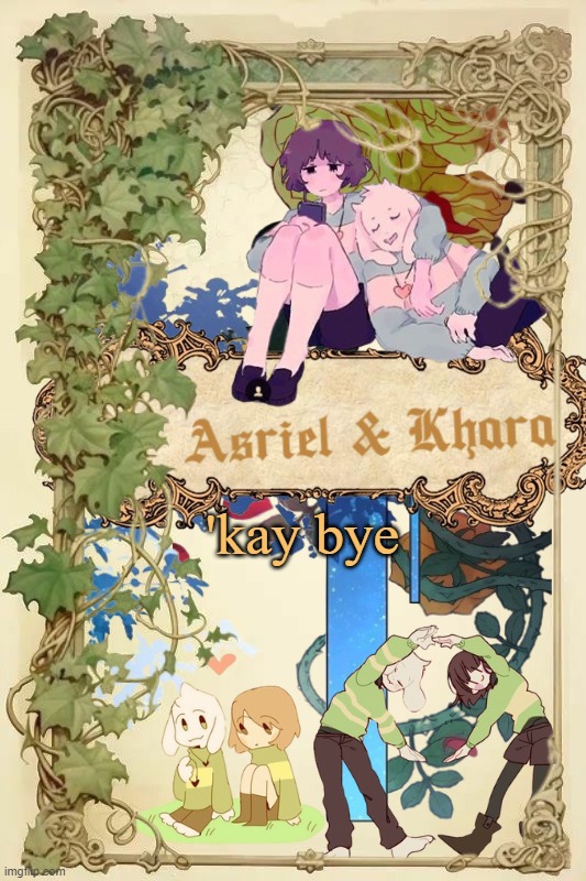 Asriel and Khara shared template | 'kay bye | image tagged in asriel and khara shared template | made w/ Imgflip meme maker