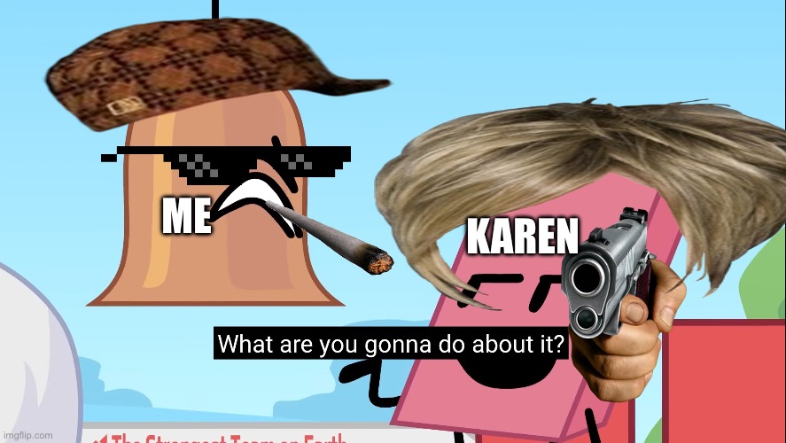 I edited it | KAREN; ME | image tagged in what are you gonna do about it | made w/ Imgflip meme maker