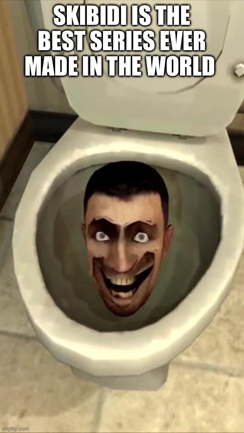 Skibidi toilet | SKIBIDI IS THE BEST SERIES EVER MADE IN THE WORLD | image tagged in skibidi toilet | made w/ Imgflip meme maker