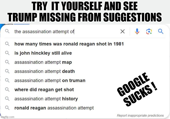 Google Manipulating Elections Again | TRY  IT YOURSELF AND SEE TRUMP MISSING FROM SUGGESTIONS; GOOGLE 
SUCKS ! | image tagged in google,trump,assassination attempt | made w/ Imgflip meme maker