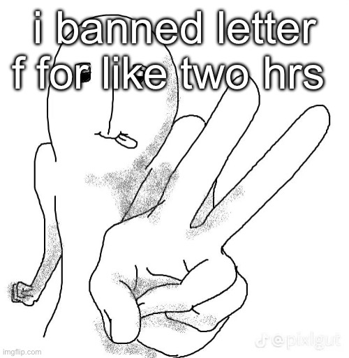 ok dramas over i guess | i banned letter f for like two hrs | made w/ Imgflip meme maker