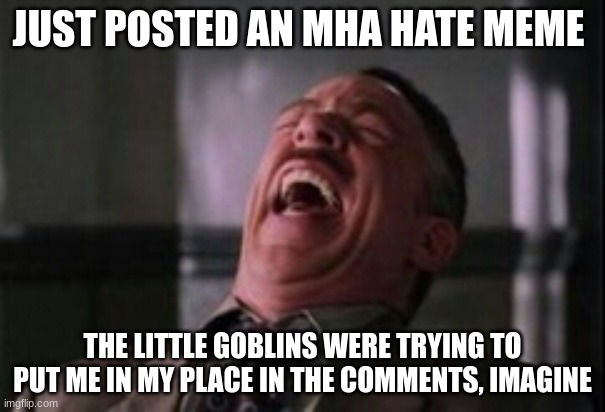 J Jonah Jameson laughing | JUST POSTED AN MHA HATE MEME; THE LITTLE GOBLINS WERE TRYING TO PUT ME IN MY PLACE IN THE COMMENTS, IMAGINE | image tagged in j jonah jameson laughing | made w/ Imgflip meme maker