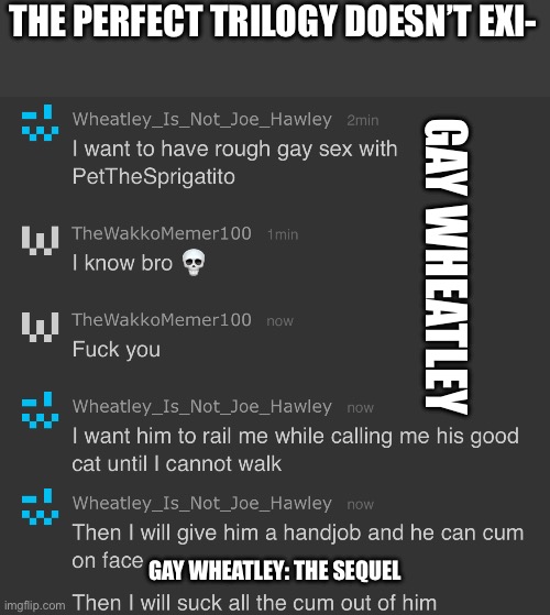 This is all made by yakko btw I just added it all together | THE PERFECT TRILOGY DOESN’T EXI-; GAY WHEATLEY; GAY WHEATLEY: THE SEQUEL | image tagged in gay ass wheatley,gay wheatley the sequel | made w/ Imgflip meme maker