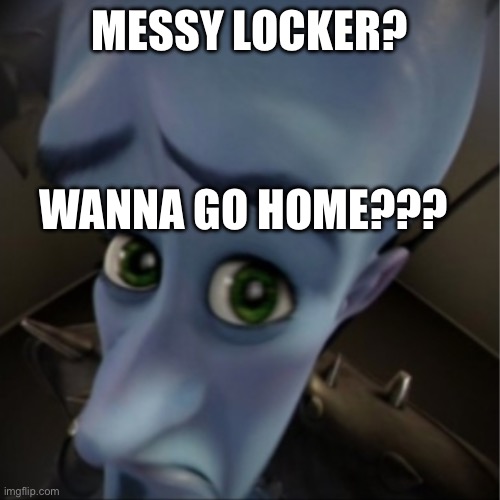 For real??? | MESSY LOCKER? WANNA GO HOME??? | image tagged in megamind peeking | made w/ Imgflip meme maker