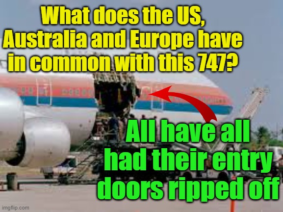 What does this 747 have in common with the US, Europe and Australia? | What does the US, Australia and Europe have in common with this 747? YARRA MAN; All have all had their entry doors ripped off | image tagged in open borders,uin,eiu,invasion,cultural enrichment,self gratification by proxy | made w/ Imgflip meme maker