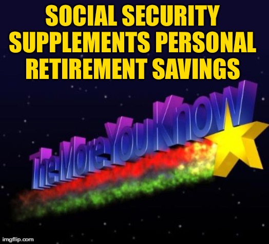 the more you know | SOCIAL SECURITY SUPPLEMENTS PERSONAL RETIREMENT SAVINGS | image tagged in the more you know | made w/ Imgflip meme maker