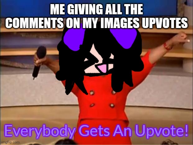 (SHiTPOST) Everybody Gets an Upvote! | ME GIVING ALL THE COMMENTS ON MY IMAGES UPVOTES; Everybody Gets An Upvote! | image tagged in memes,oprah you get a,shitpost,upvotes | made w/ Imgflip meme maker