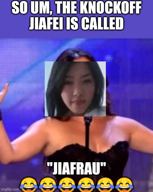 JiaFrau - r/crappyoffbrands | SO UM, THE KNOCKOFF JIAFEI IS CALLED; "JIAFRAU" 😂😂😂😂😂😂 | image tagged in bad singer,jiafei,bootleg,ripoff,crappyoffbrands,off brand | made w/ Imgflip meme maker