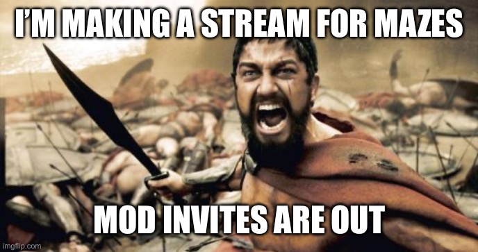 Sparta Leonidas | I’M MAKING A STREAM FOR MAZES; MOD INVITES ARE OUT | image tagged in memes,sparta leonidas | made w/ Imgflip meme maker