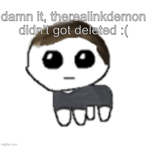 we should do something about it | damn it, therealinkdemon didn't got deleted :( | image tagged in linus yippe | made w/ Imgflip meme maker