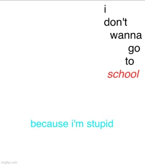 I don't wanna go to school | image tagged in i don't wanna go to school | made w/ Imgflip meme maker