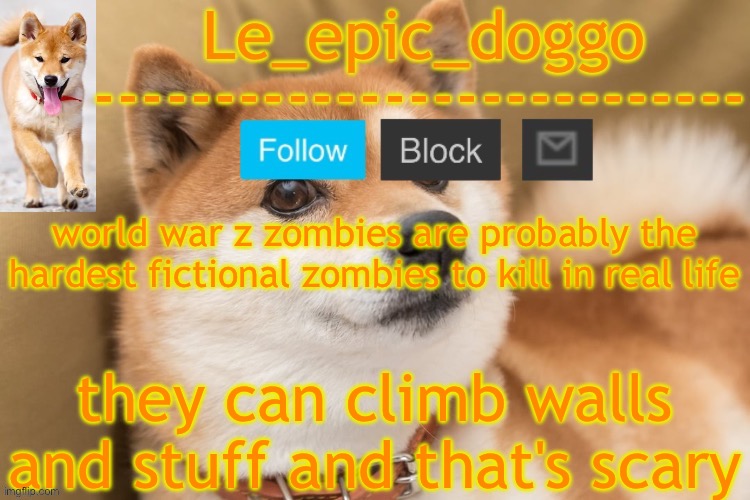 epic doggo's temp back in old fashion | world war z zombies are probably the hardest fictional zombies to kill in real life; they can climb walls and stuff and that's scary | image tagged in epic doggo's temp back in old fashion | made w/ Imgflip meme maker