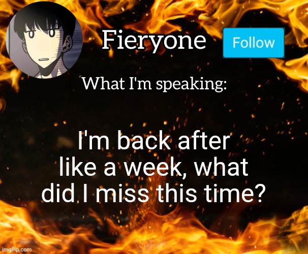 Fieryone Announcement | I'm back after like a week, what did I miss this time? | image tagged in fieryone announcement | made w/ Imgflip meme maker