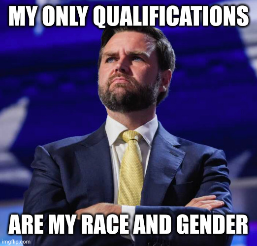 JD Vance deep thoughts | MY ONLY QUALIFICATIONS; ARE MY RACE AND GENDER | image tagged in jd vance thinks big,memes,donald trump,qualifications,race,gender | made w/ Imgflip meme maker