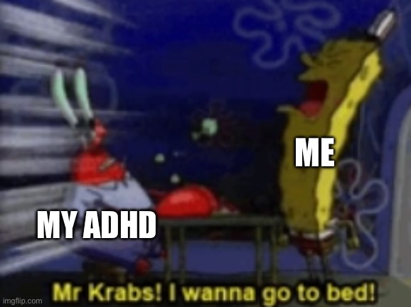 Will ya stop thinking of “The Flower” for 5 minutes? | ME; MY ADHD | image tagged in mr krabs i wanna go to bed,the amazing world of gumball,adhd | made w/ Imgflip meme maker