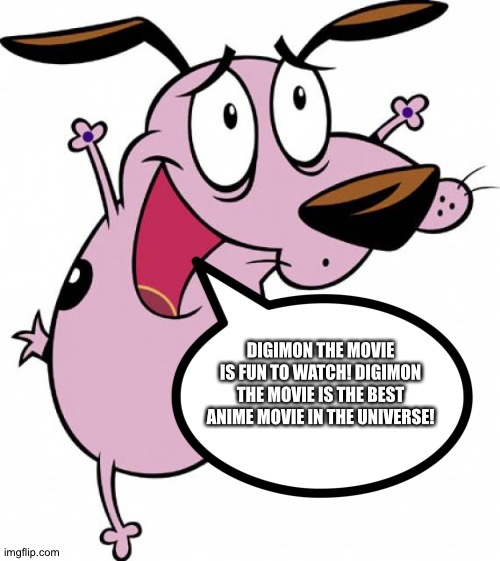 Courage loves Digimon the movie | DIGIMON THE MOVIE IS FUN TO WATCH! DIGIMON THE MOVIE IS THE BEST ANIME MOVIE IN THE UNIVERSE! | image tagged in happy courage the cowardly dog | made w/ Imgflip meme maker