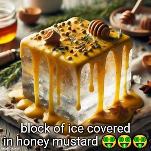 Block of ice covered in honey mustard | block of ice covered in honey mustard 🤑🤑🤑 | image tagged in block of ice covered in honey mustard | made w/ Imgflip meme maker
