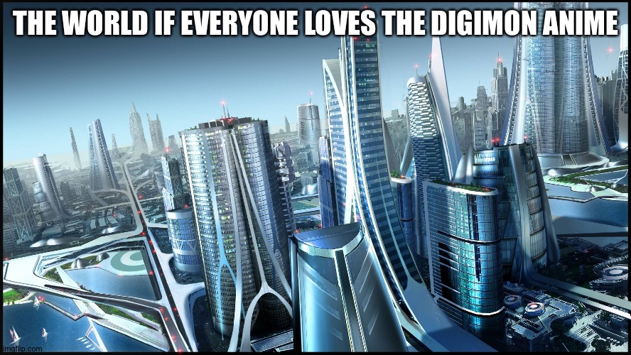 future city | THE WORLD IF EVERYONE LOVES THE DIGIMON ANIME | image tagged in future city | made w/ Imgflip meme maker