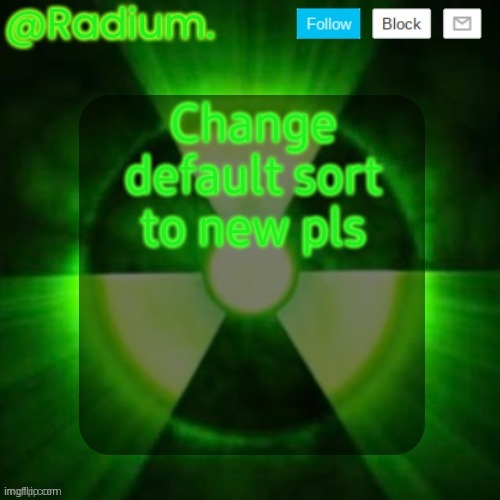 Radium. Template | Change default sort to new pls | image tagged in radium template | made w/ Imgflip meme maker